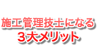 施工管理技士になる３大メリット
