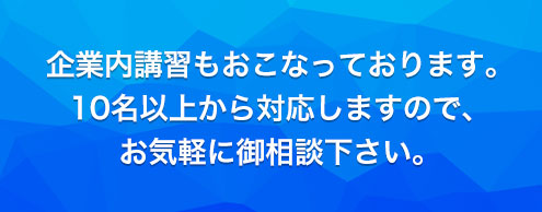 企業内講習もおこなっております。10名以上から対応しますので、お気軽に御相談下さい。